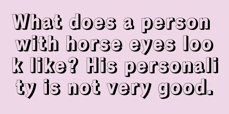 What does a person with horse eyes look like? His personality is not very good.