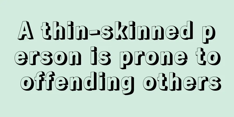 A thin-skinned person is prone to offending others