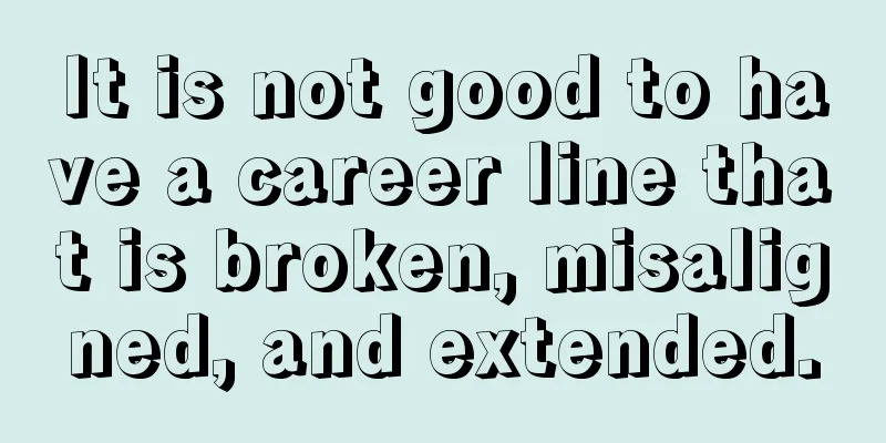 It is not good to have a career line that is broken, misaligned, and extended.