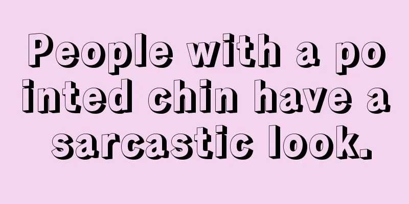 People with a pointed chin have a sarcastic look.
