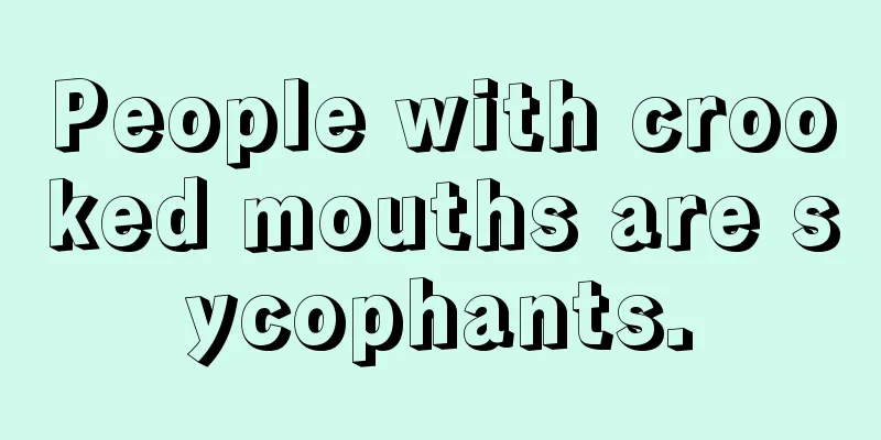 People with crooked mouths are sycophants.