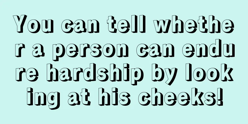 You can tell whether a person can endure hardship by looking at his cheeks!