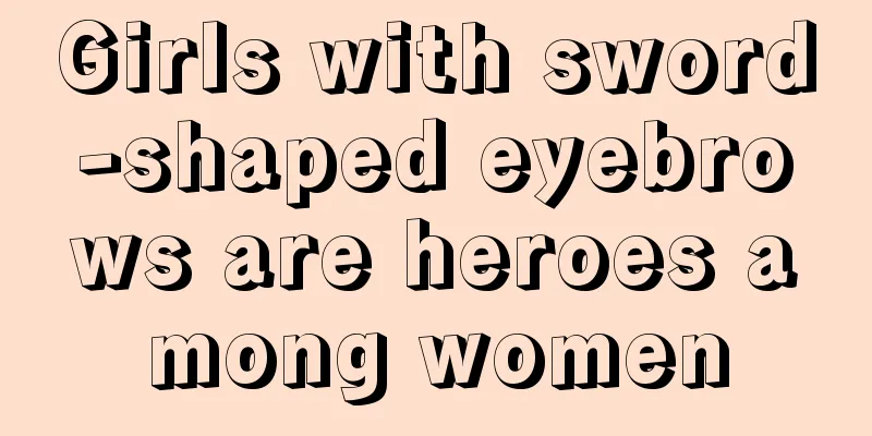 Girls with sword-shaped eyebrows are heroes among women