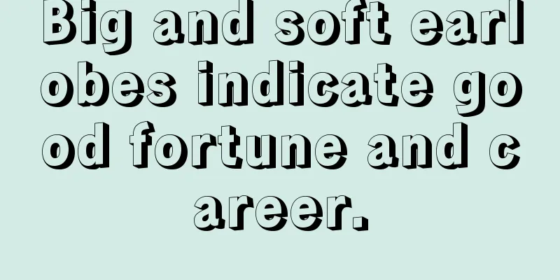Big and soft earlobes indicate good fortune and career.