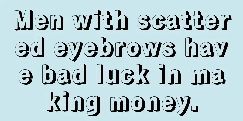 Men with scattered eyebrows have bad luck in making money.