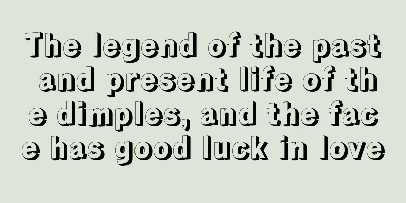 The legend of the past and present life of the dimples, and the face has good luck in love