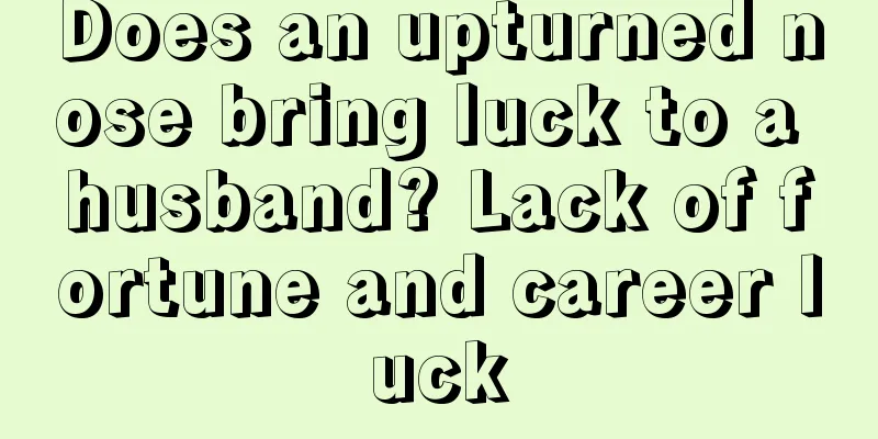 Does an upturned nose bring luck to a husband? Lack of fortune and career luck