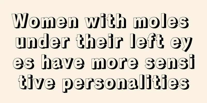 Women with moles under their left eyes have more sensitive personalities