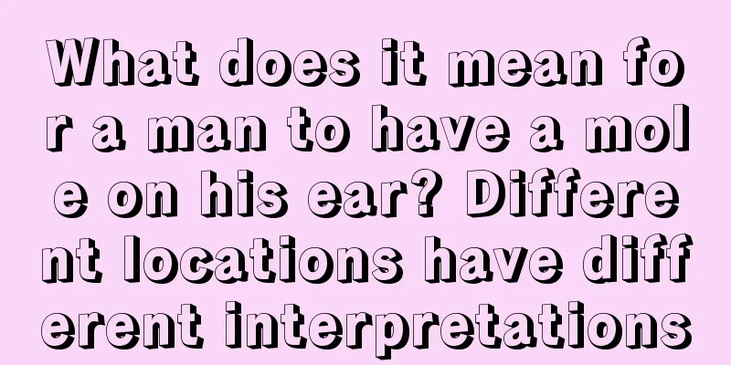 What does it mean for a man to have a mole on his ear? Different locations have different interpretations