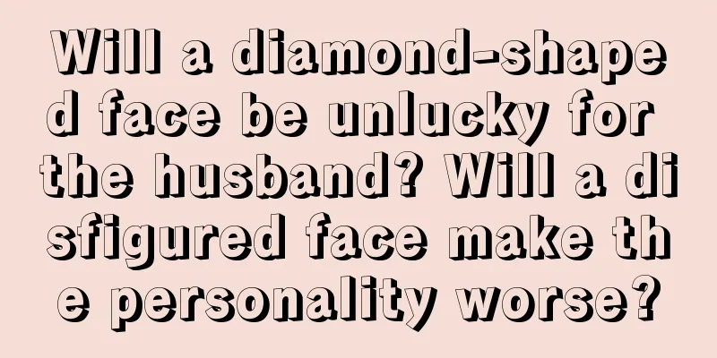 Will a diamond-shaped face be unlucky for the husband? Will a disfigured face make the personality worse?
