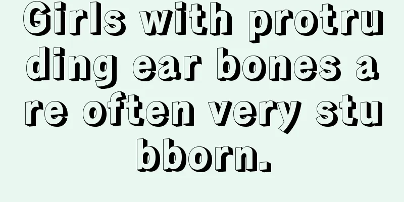 Girls with protruding ear bones are often very stubborn.