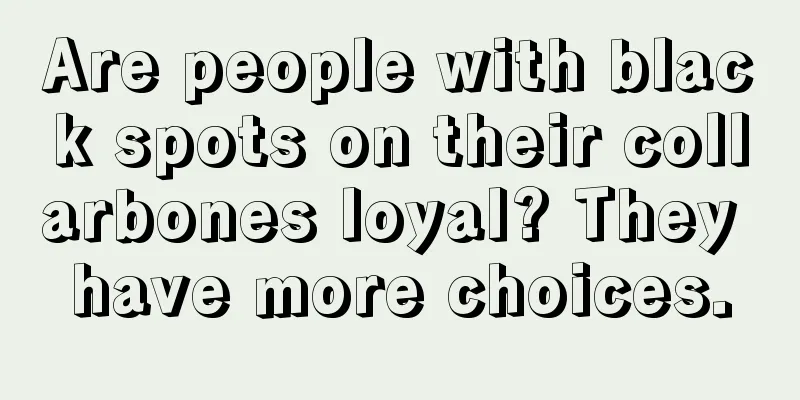 Are people with black spots on their collarbones loyal? They have more choices.