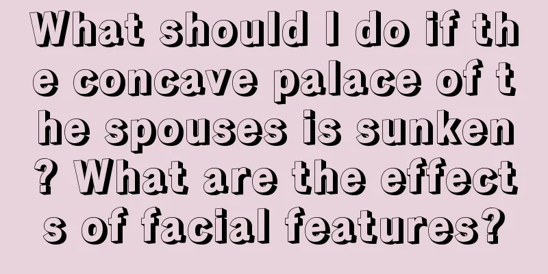 What should I do if the concave palace of the spouses is sunken? What are the effects of facial features?