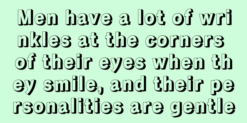 Men have a lot of wrinkles at the corners of their eyes when they smile, and their personalities are gentle