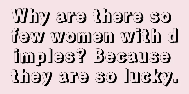 Why are there so few women with dimples? Because they are so lucky.