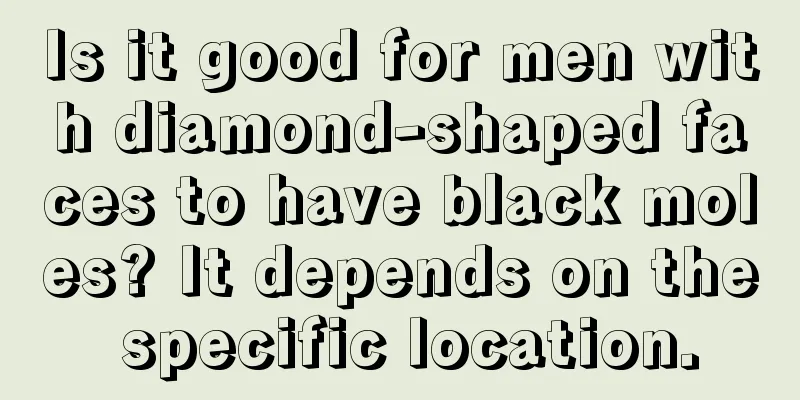 Is it good for men with diamond-shaped faces to have black moles? It depends on the specific location.