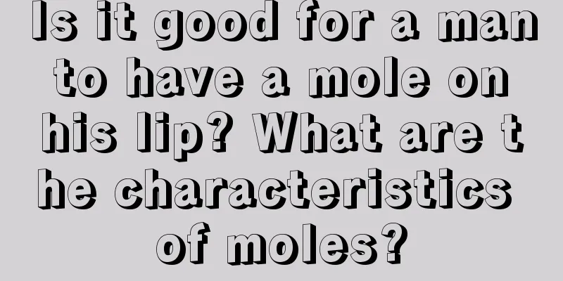 Is it good for a man to have a mole on his lip? What are the characteristics of moles?