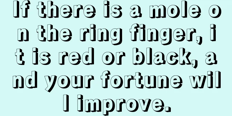 If there is a mole on the ring finger, it is red or black, and your fortune will improve.