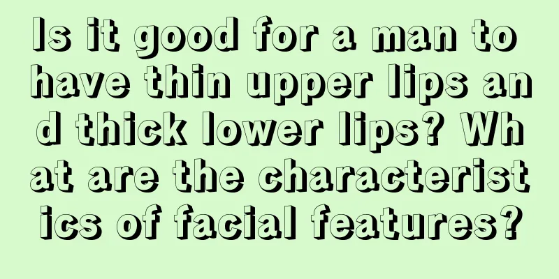 Is it good for a man to have thin upper lips and thick lower lips? What are the characteristics of facial features?