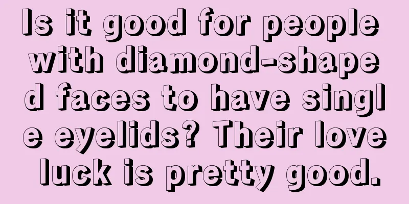 Is it good for people with diamond-shaped faces to have single eyelids? Their love luck is pretty good.