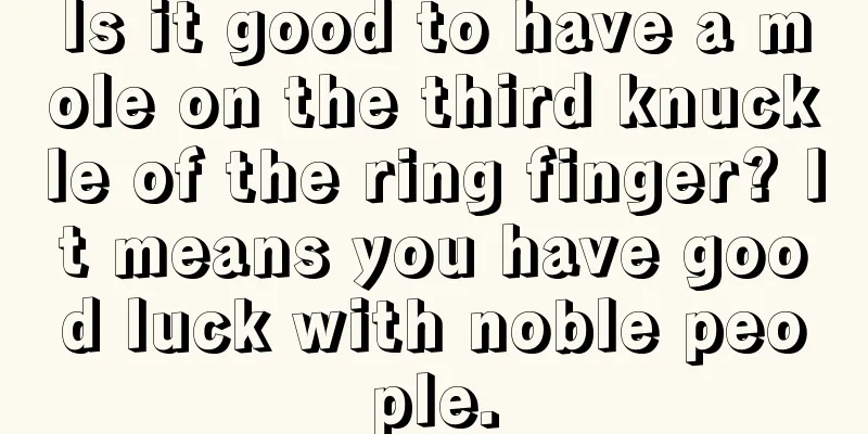 Is it good to have a mole on the third knuckle of the ring finger? It means you have good luck with noble people.