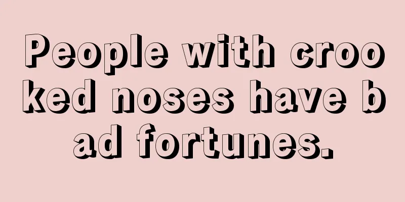 People with crooked noses have bad fortunes.