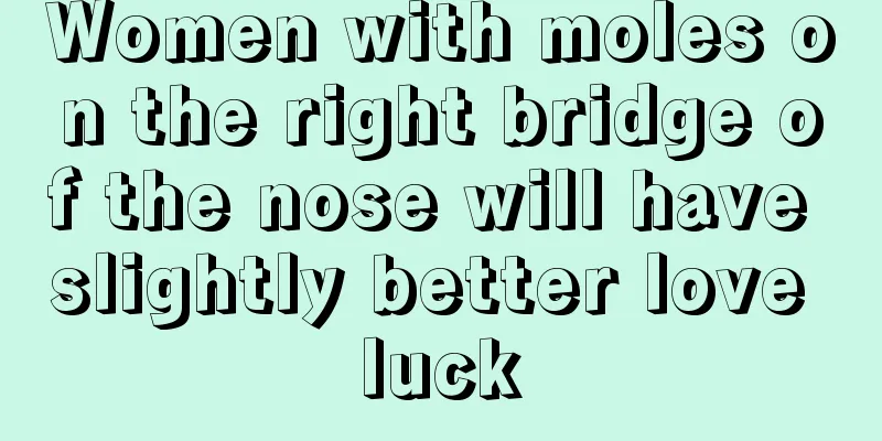 Women with moles on the right bridge of the nose will have slightly better love luck
