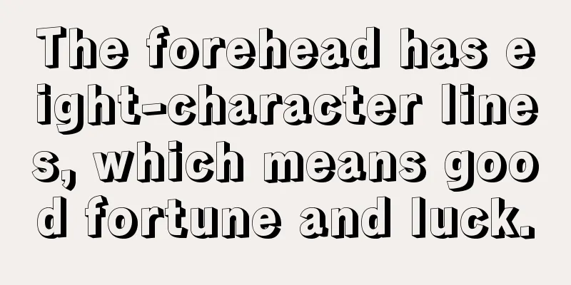 The forehead has eight-character lines, which means good fortune and luck.