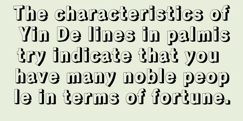 The characteristics of Yin De lines in palmistry indicate that you have many noble people in terms of fortune.