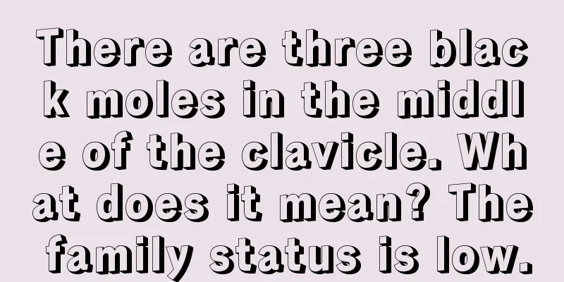 There are three black moles in the middle of the clavicle. What does it mean? The family status is low.