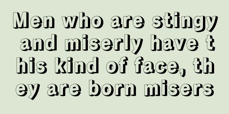 Men who are stingy and miserly have this kind of face, they are born misers