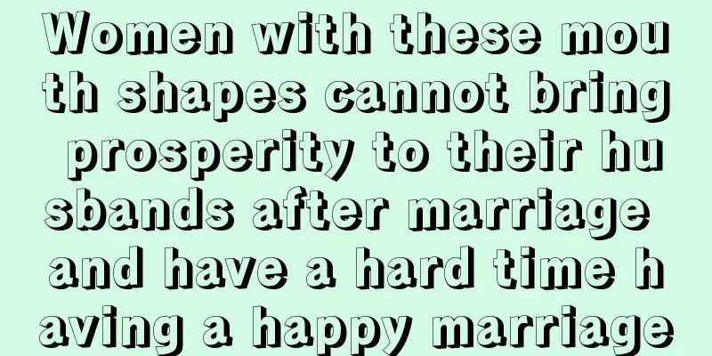 Women with these mouth shapes cannot bring prosperity to their husbands after marriage and have a hard time having a happy marriage