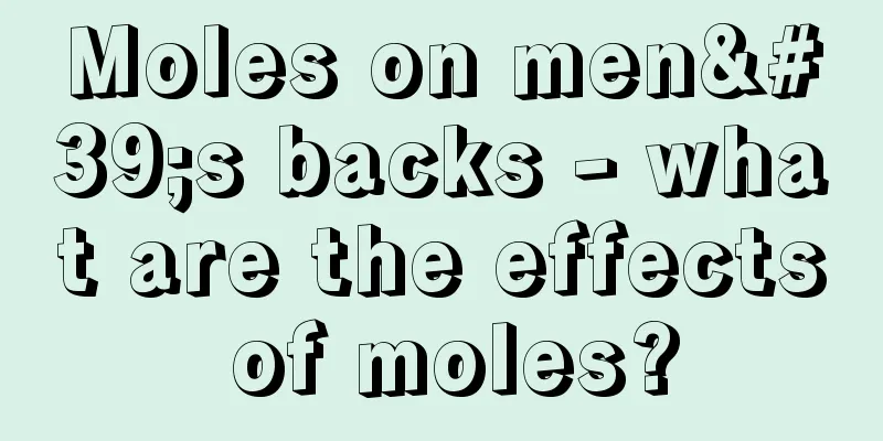 Moles on men's backs - what are the effects of moles?