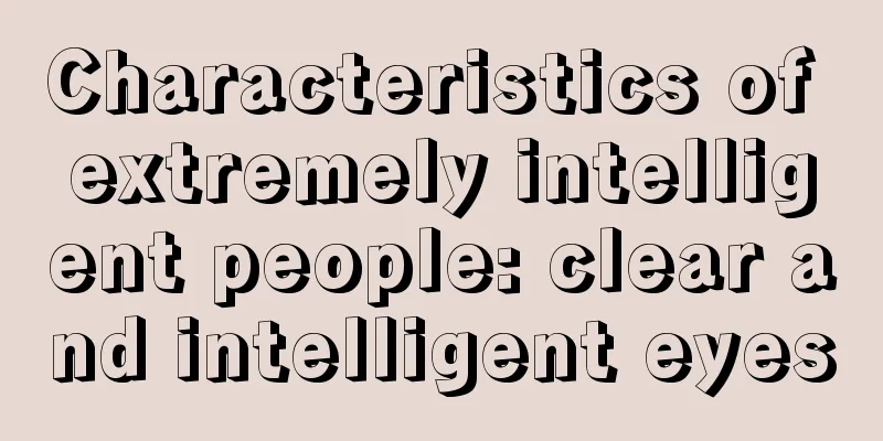 Characteristics of extremely intelligent people: clear and intelligent eyes