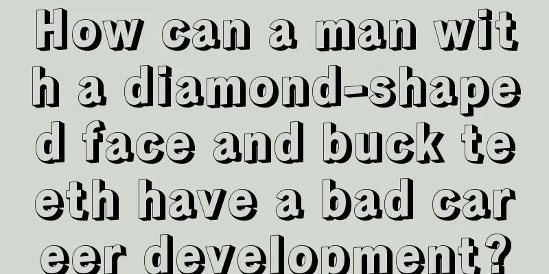 How can a man with a diamond-shaped face and buck teeth have a bad career development?