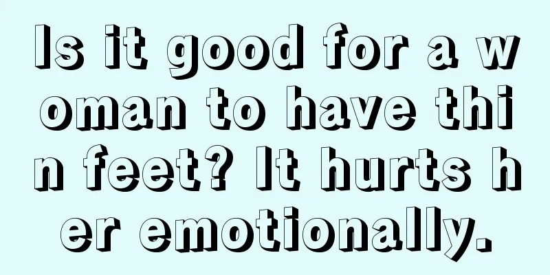 Is it good for a woman to have thin feet? It hurts her emotionally.