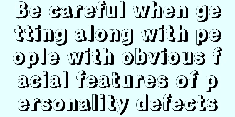 Be careful when getting along with people with obvious facial features of personality defects