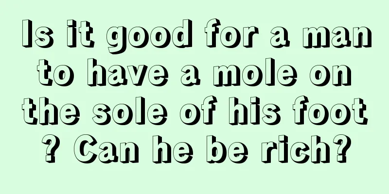 Is it good for a man to have a mole on the sole of his foot? Can he be rich?