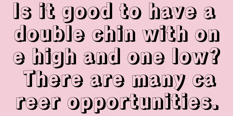 Is it good to have a double chin with one high and one low? There are many career opportunities.