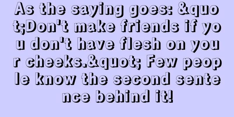 As the saying goes: "Don't make friends if you don't have flesh on your cheeks." Few people know the second sentence behind it!