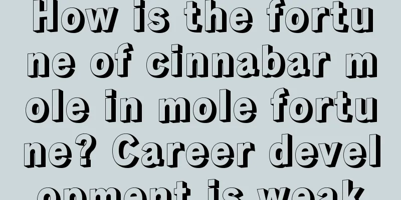How is the fortune of cinnabar mole in mole fortune? Career development is weak