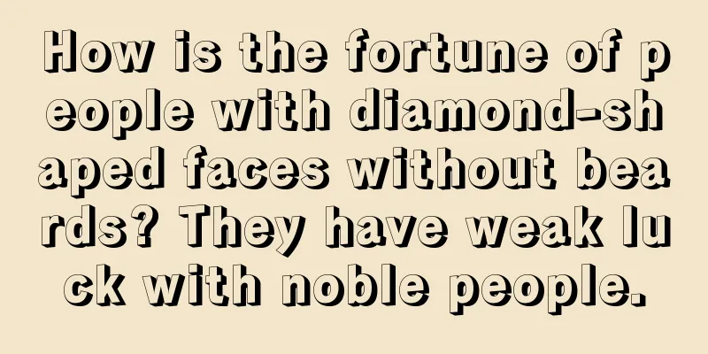 How is the fortune of people with diamond-shaped faces without beards? They have weak luck with noble people.