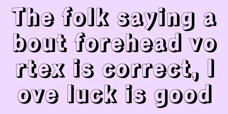 The folk saying about forehead vortex is correct, love luck is good