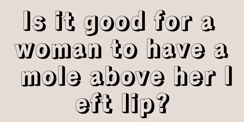 Is it good for a woman to have a mole above her left lip?