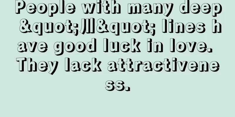 People with many deep "川" lines have good luck in love. They lack attractiveness.