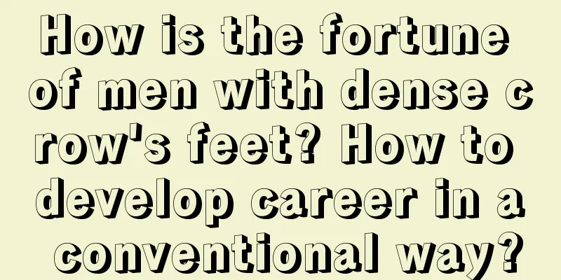 How is the fortune of men with dense crow's feet? How to develop career in a conventional way?
