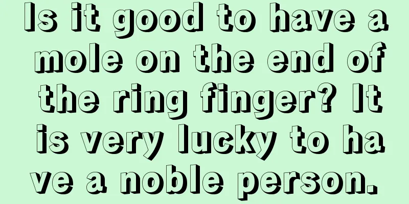 Is it good to have a mole on the end of the ring finger? It is very lucky to have a noble person.