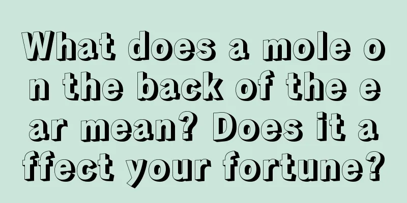 What does a mole on the back of the ear mean? Does it affect your fortune?