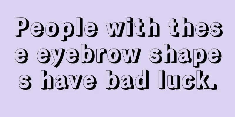 People with these eyebrow shapes have bad luck.