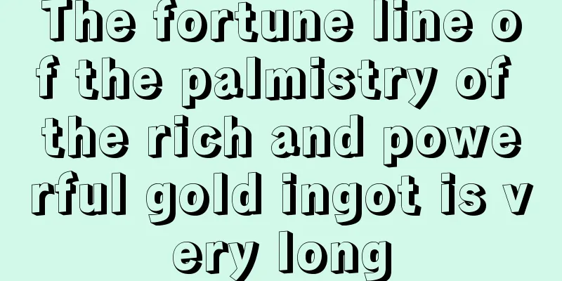 The fortune line of the palmistry of the rich and powerful gold ingot is very long